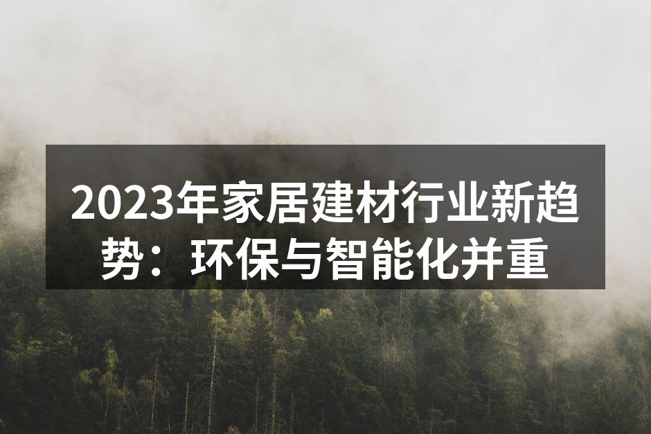 2023年家居建材行业新趋势：环保与智能化并重